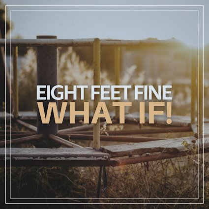 Eight Feet Fine – What If